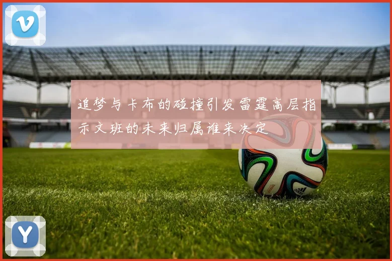 追梦与卡布的碰撞引发雷霆高层指示文班的未来归属谁来决定