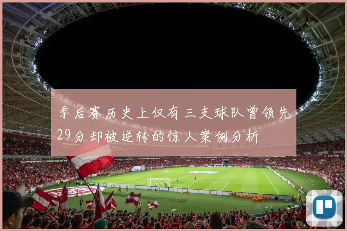 季后赛历史上仅有三支球队曾领先29分却被逆转的惊人案例分析