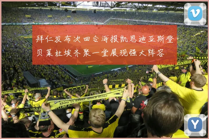 拜仁发布次回合海报凯恩迪亚斯登贝莱杜埃齐聚一堂展现强大阵容