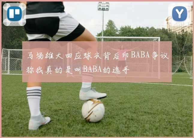 马场雄大回应球衣背后印BABA争议称我真的是叫BABA的选手