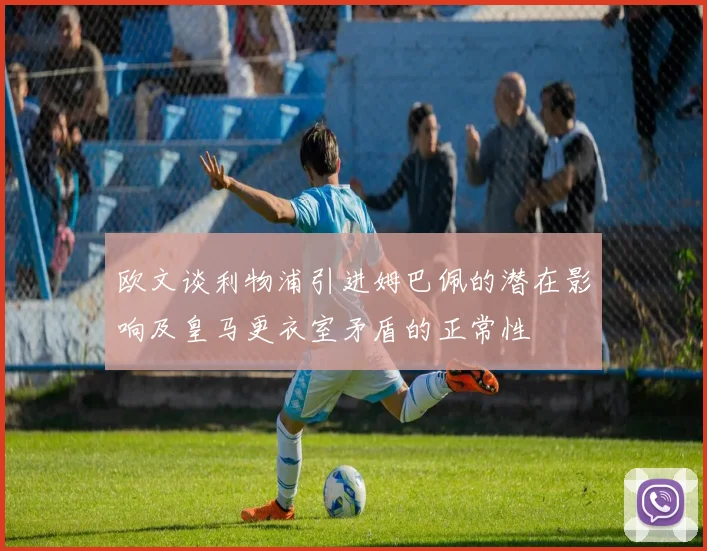 欧文谈利物浦引进姆巴佩的潜在影响及皇马更衣室矛盾的正常性