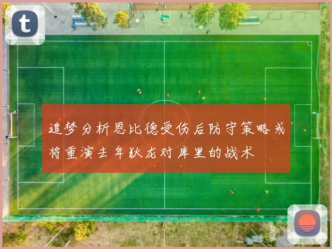 追梦分析恩比德受伤后防守策略或将重演去年狄龙对库里的战术